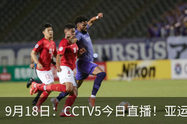 9月18日：CCTV5今日直播！亚运男足赛程：国足难度大，夺冠热门4-1大胜